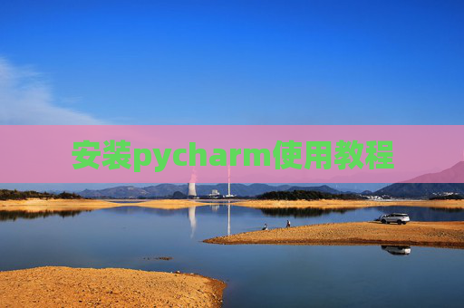 安装pycharm使用教程 安装pycharm使用教程